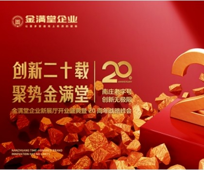 創(chuàng)新二十載?聚勢(shì)金滿堂|金滿堂企業(yè)新展廳開業(yè)盛典暨20周年戰(zhàn)略峰會(huì)圓滿舉行